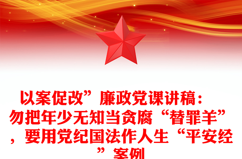 以案促改”廉政党课讲稿：  勿把年少无知当贪腐“替罪羊”，要用党纪国法作人生“平安经”案例