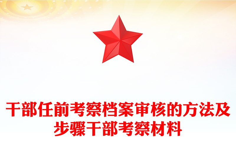 干部任前考察档案审核的方法及步骤干部考察材料
