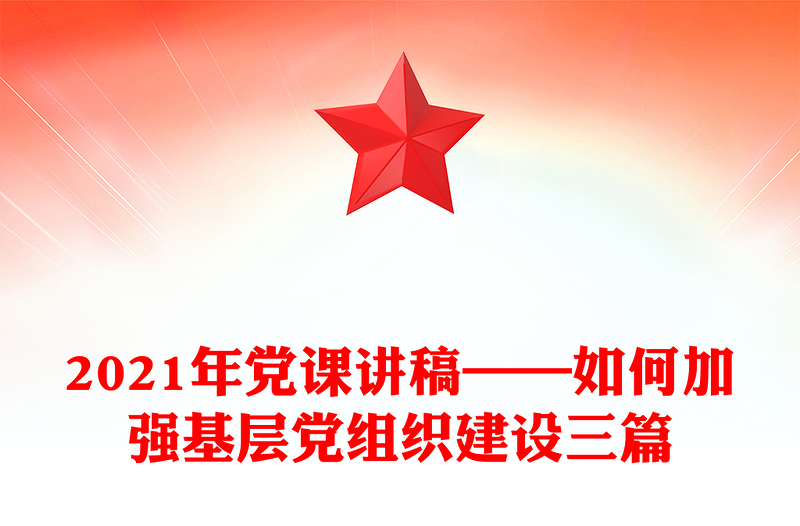 2021年党课讲稿——如何加强基层党组织建设三篇
