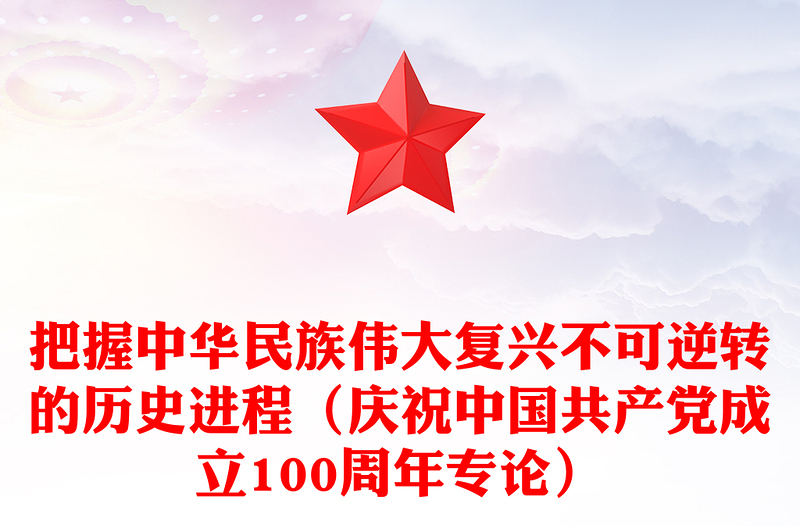 把握中华民族伟大复兴不可逆转的历史进程（庆祝中国共产党成立100周年专论）