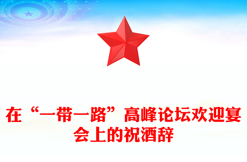 在“一带一路”高峰论坛欢迎宴会上的祝酒辞