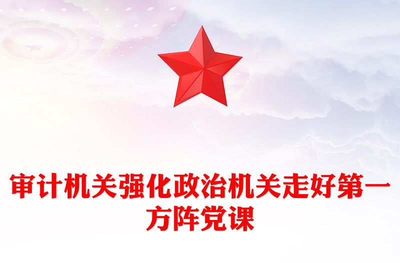 审计机关强化政治机关走好第一方阵党课