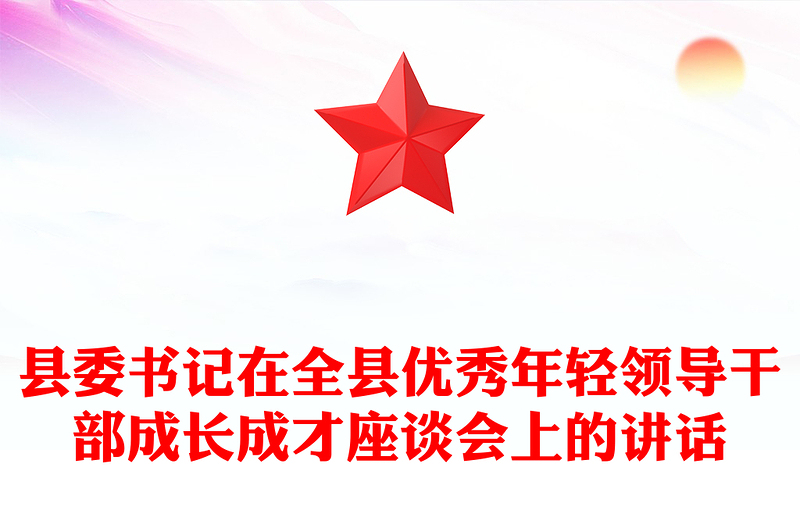 县委书记在全县优秀年轻领导干部成长成才座谈会上的讲话