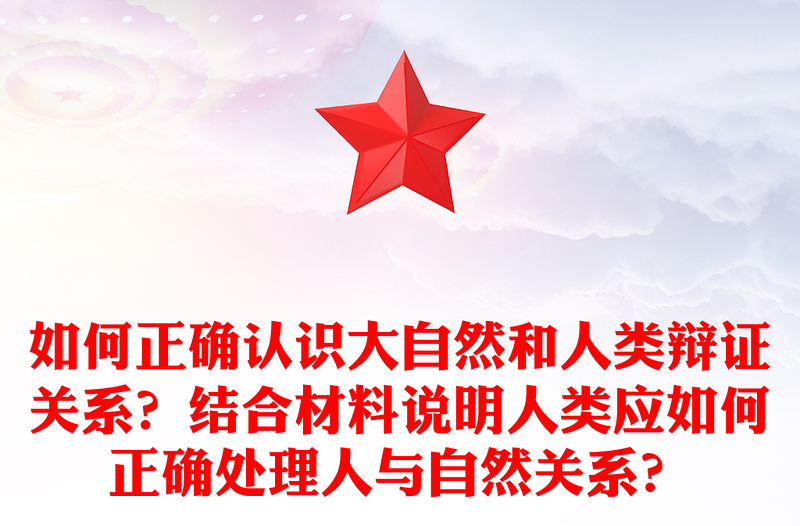如何正确认识大自然和人类辩证关系？结合材料说明人类应如何正确处理人与自然关系？
