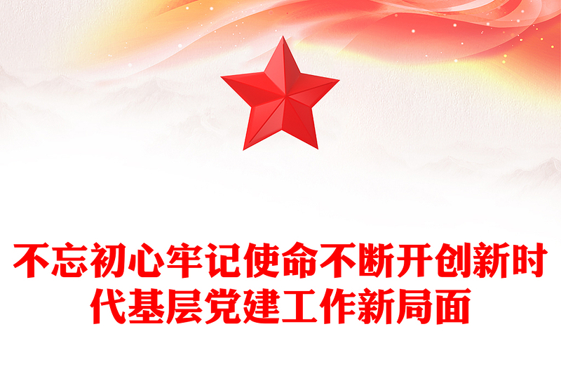 不忘初心牢记使命不断开创新时代基层党建工作新局面