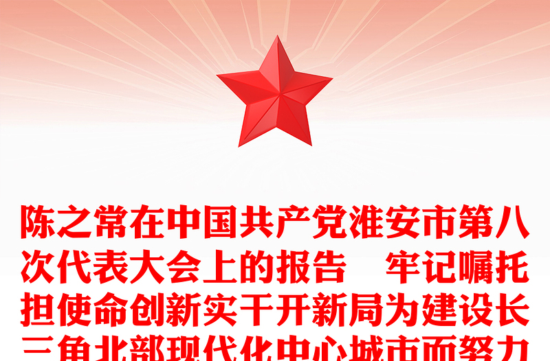 陈之常在中国共产党淮安市第八次代表大会上的报告–牢记嘱托担使命创新实干开新局为建设长三角北部现代化中心城市而努力奋斗