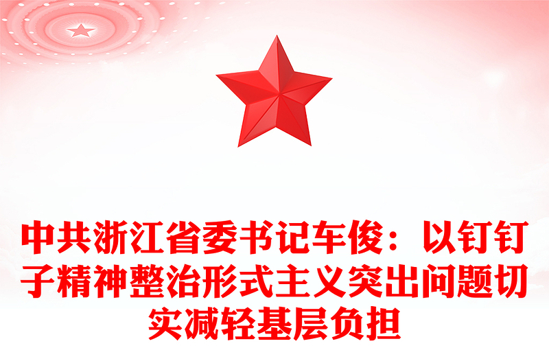 中共浙江省委书记车俊：以钉钉子精神整治形式主义突出问题切实减轻基层负担