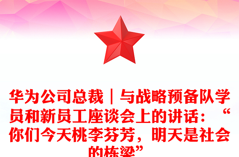 华为公司总裁｜与战略预备队学员和新员工座谈会上的讲话：“你们今天桃李芬芳，明天是社会的栋梁”