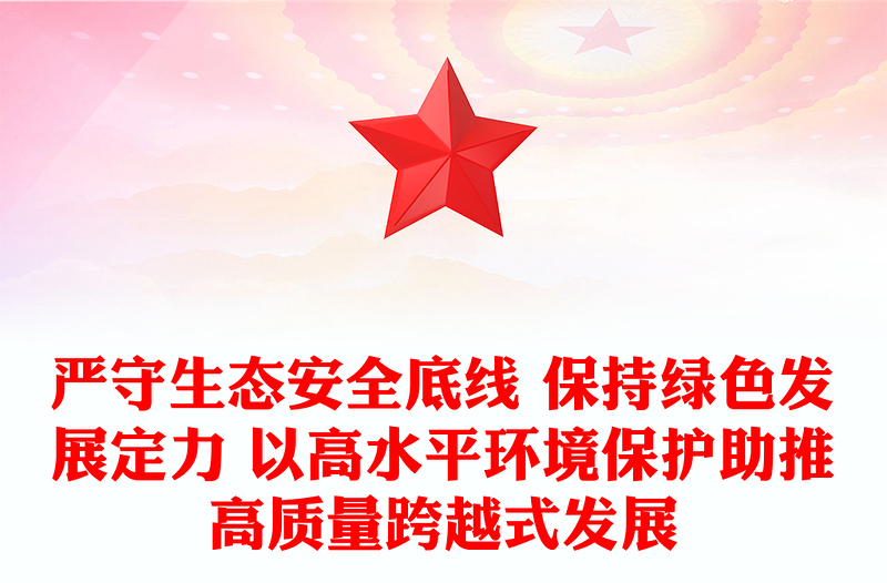 严守生态安全底线 保持绿色发展定力 以高水平环境保护助推高质量跨越式发展