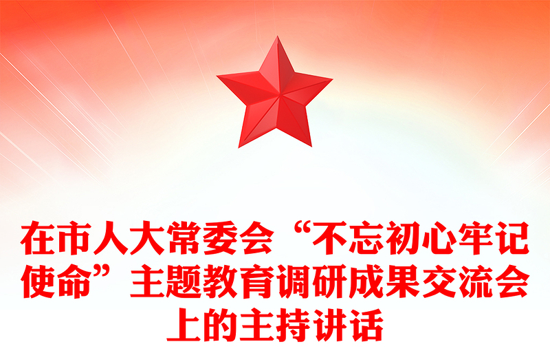 在市人大常委会“不忘初心牢记使命”主题教育调研成果交流会上的主持讲话