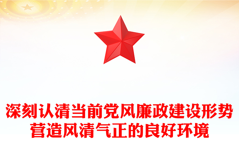 深刻认清当前党风廉政建设形势营造风清气正的良好环境