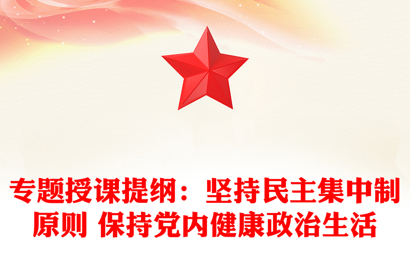 专题授课提纲：坚持民主集中制原则 保持党内健康政治生活