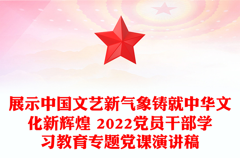 展示中国文艺新气象铸就中华文化新辉煌 2022党员干部学习教育专题党课演讲稿
