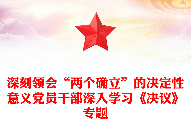 深刻领会“两个确立”的决定性意义党员干部深入学习《决议》专题