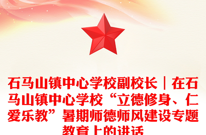 石马山镇中心学校副校长｜在石马山镇中心学校“立德修身、仁爱乐教”暑期师德师风建设专题教育上的讲话