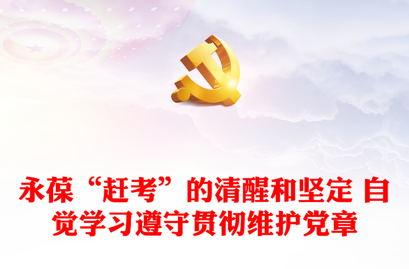 永葆“赶考”的清醒和坚定 自觉学习遵守贯彻维护党章