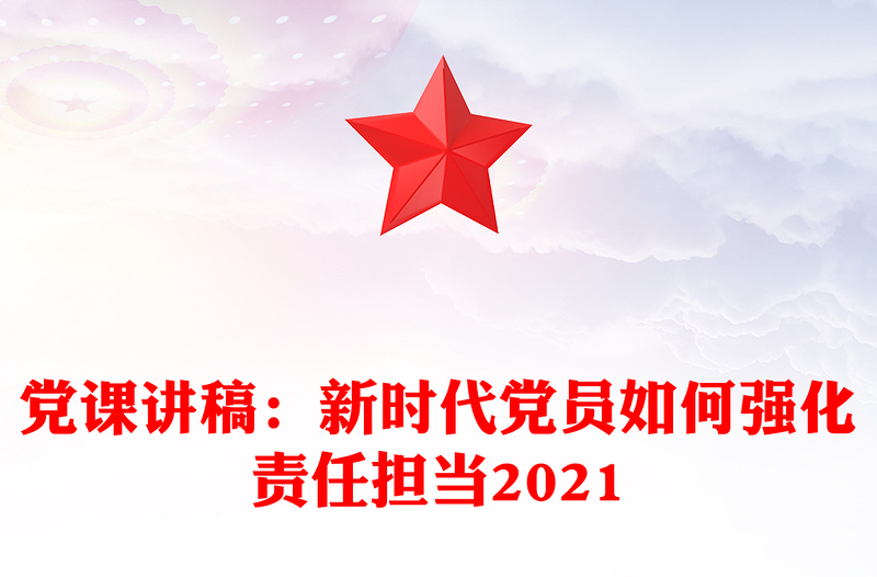 党课讲稿：新时代党员如何强化责任担当2021