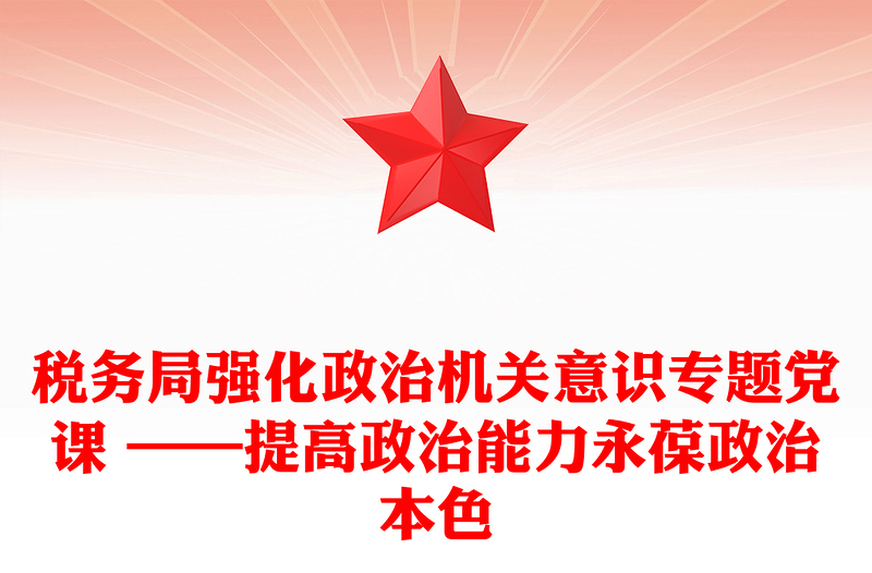 税务局强化政治机关意识专题党课 ——提高政治能力永葆政治本色