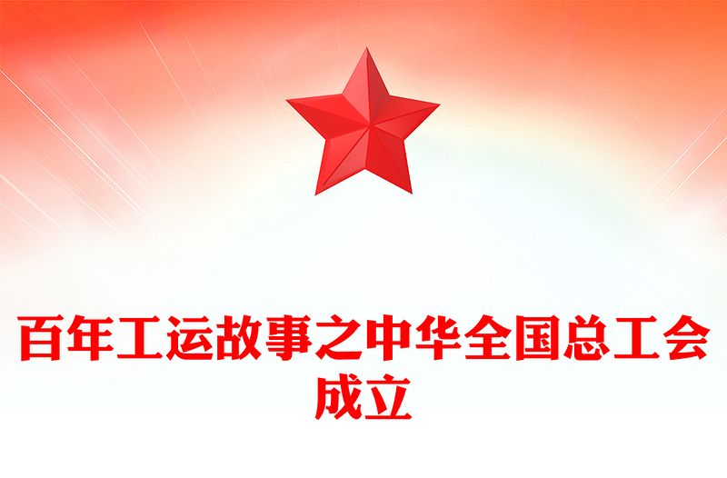 百年工运故事PPT红色精美中华全国总工会成立课件(讲稿)