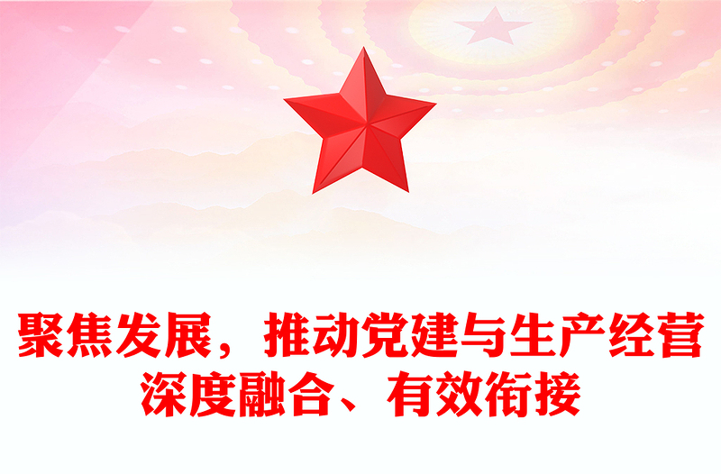 聚焦发展，推动党建与生产经营深度融合、有效衔接