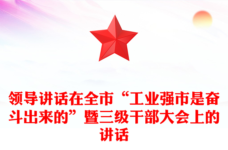 领导讲话在全市“工业强市是奋斗出来的”暨三级干部大会上的讲话
