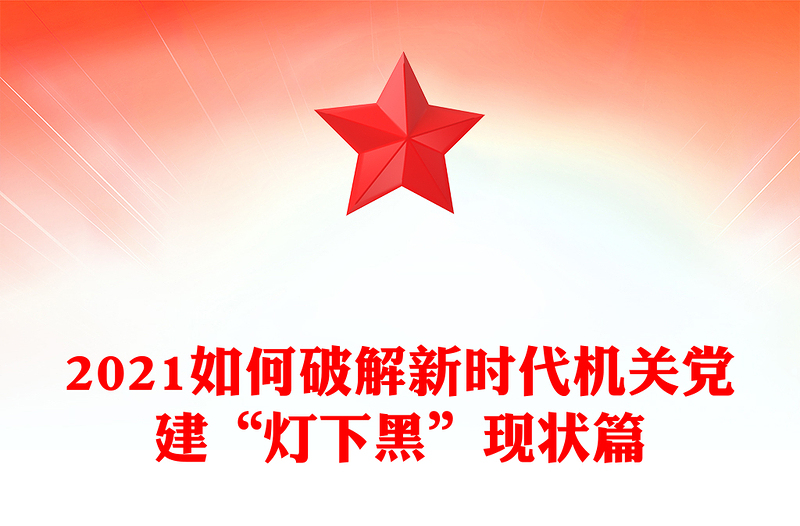 2021如何破解新时代机关党建“灯下黑”现状篇