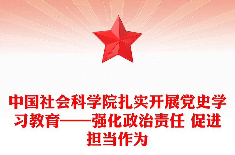 中国社会科学院扎实开展党史学习教育——强化政治责任 促进担当作为