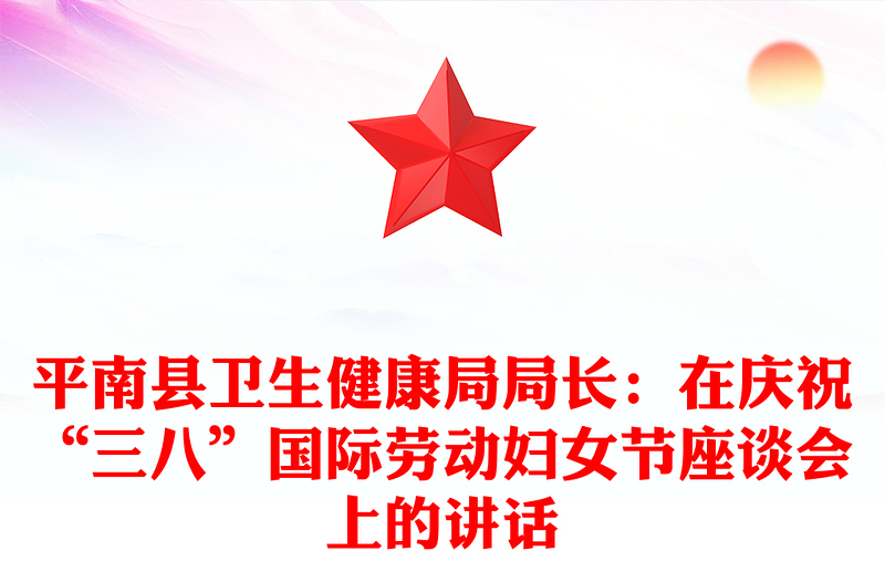 平南县卫生健康局局长：在庆祝“三八”国际劳动妇女节座谈会上的讲话