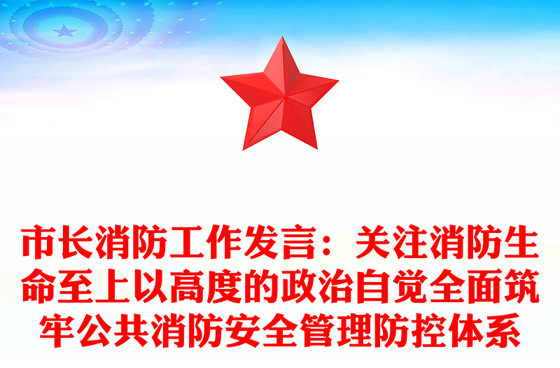 市长消防工作发言：关注消防生命至上以高度的政治自觉全面筑牢公共消防安全管理防控体系