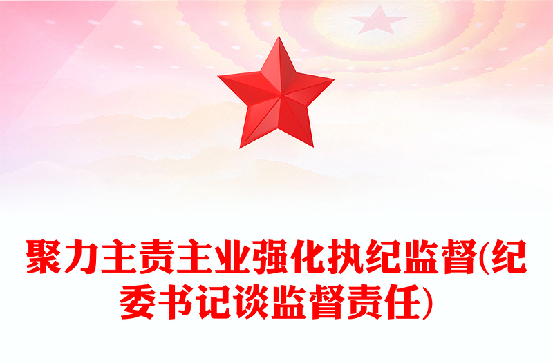 聚力主责主业强化执纪监督(纪委书记谈监督责任)