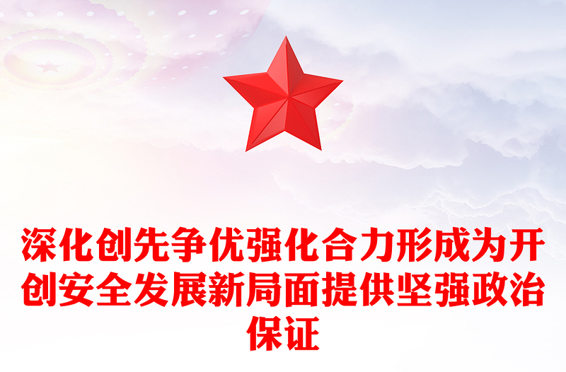 深化创先争优强化合力形成为开创安全发展新局面提供坚强政治保证