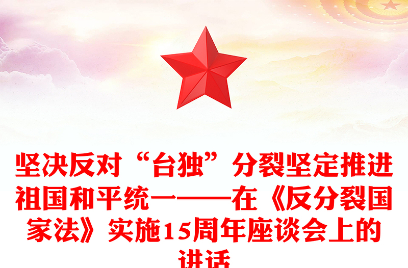坚决反对“台独”分裂坚定推进祖国和平统一——在《反分裂国家法》实施15周年座谈会上的讲话