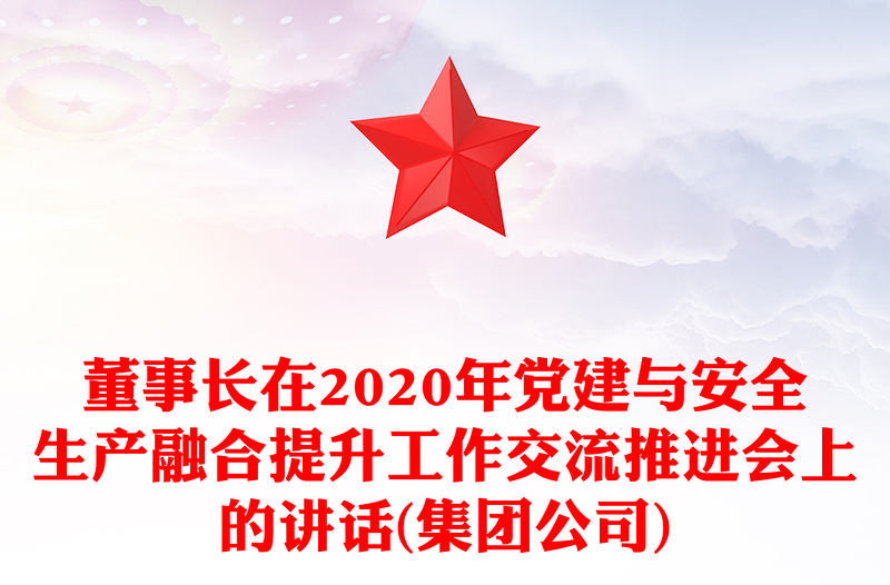 董事长在2020年党建与安全生产融合提升工作交流推进会上的讲话(集团公司)