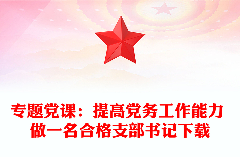专题党课：提高党务工作能力 做一名合格支部书记下载