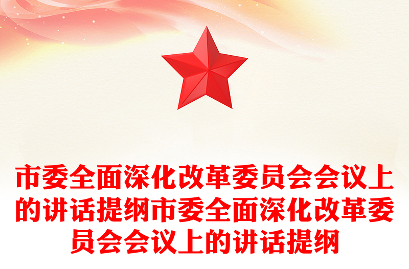 市委全面深化改革委员会会议上的讲话提纲市委全面深化改革委员会会议上的讲话提纲