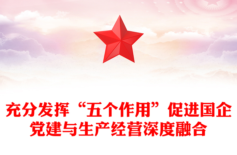 充分发挥“五个作用”促进国企党建与生产经营深度融合