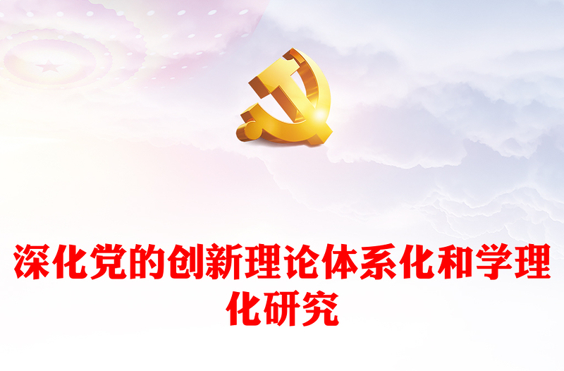 深化党的创新理论体系化和学理化研究PPT大气精美风党员干部学习教育专题党课课件模板(讲稿)