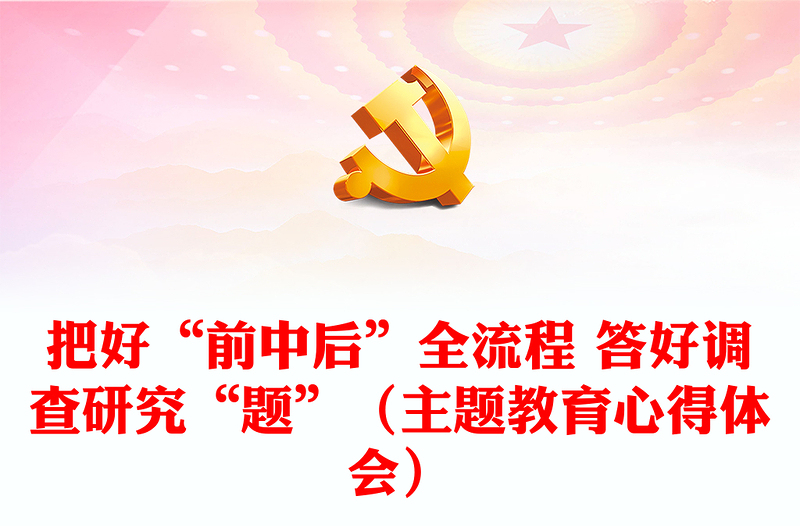把好“前中后”全流程 答好调查研究“题”（主题教育心得体会）
