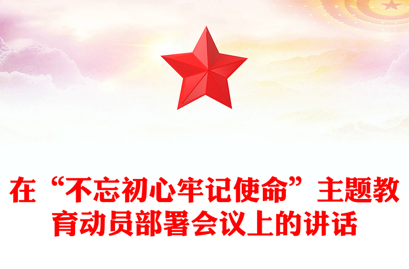 在“不忘初心牢记使命”主题教育动员部署会议上的讲话