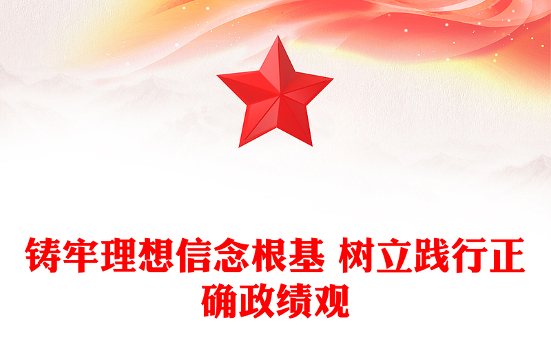 铸牢理想信念根基 树立践行正确政绩观