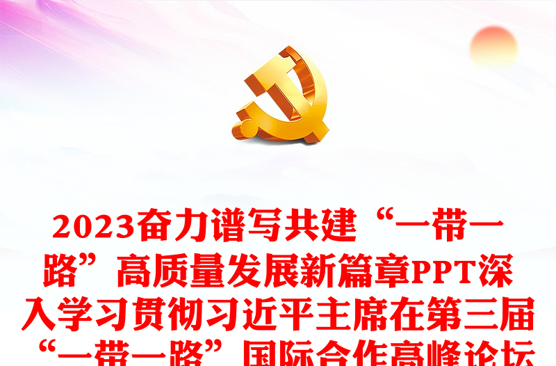 2023奋力谱写共建“一带一路”高质量发展新篇章PPT深入学习贯彻习近平主席在第三届“一带一路”国际合作高峰论坛开幕式上的主旨演讲精神专题党课课件模板(讲稿)