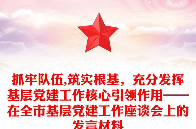 抓牢队伍,筑实根基，充分发挥基层党建工作核心引领作用——在全市基层党建工作座谈会上的发言材料