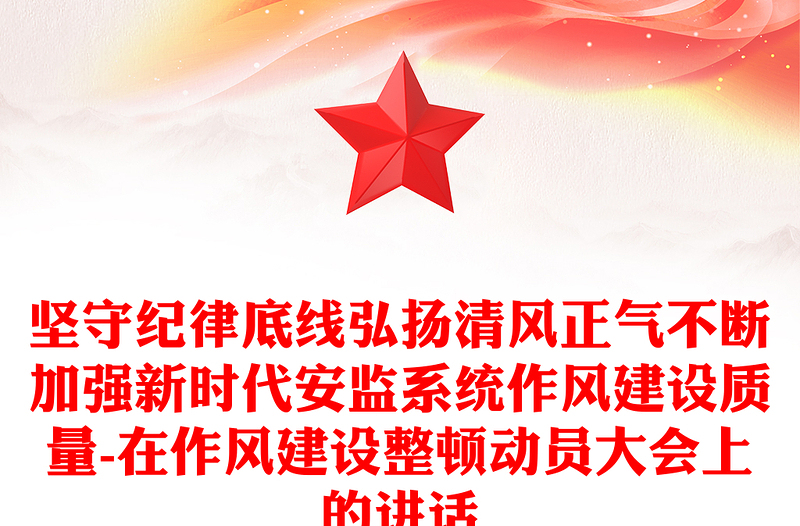 坚守纪律底线弘扬清风正气不断加强新时代安监系统作风建设质量-在作风建设整顿动员大会上的讲话