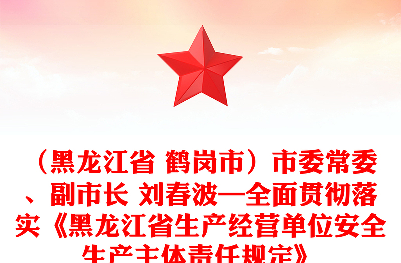 （黑龙江省 鹤岗市）市委常委、副市长 刘春波—全面贯彻落实《黑龙江省生产经营单位安全生产主体责任规定》