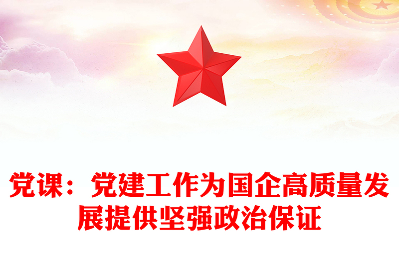 党课：党建工作为国企高质量发展提供坚强政治保证