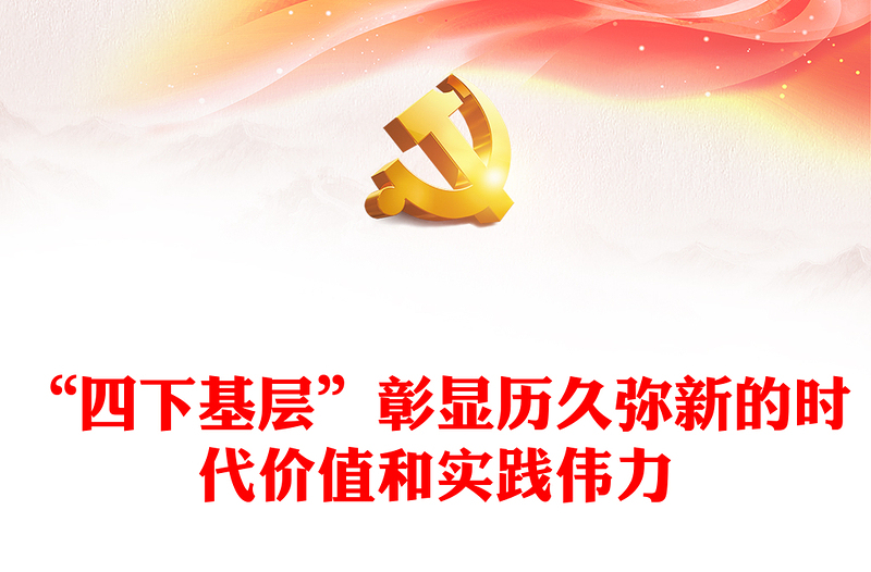 四下基层的时代价值和实践伟力PPT大气华美党的群众路线主题教育党课(讲稿)
