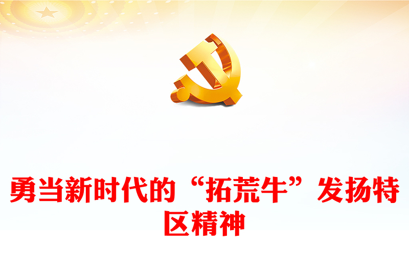勇当新时代的“拓荒牛”发扬特区精神PPT精美党建风科学概括了特区精神的深刻内涵专题党课课件模板(讲稿)