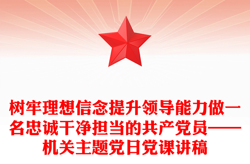 树牢理想信念提升领导能力做一名忠诚干净担当的共产党员——机关主题党日党课讲稿