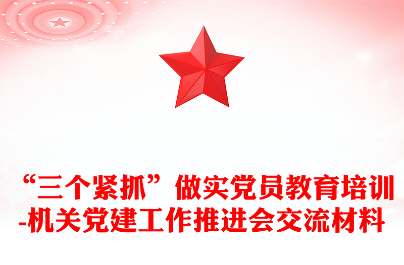 “三个紧抓”做实党员教育培训-机关党建工作推进会交流材料