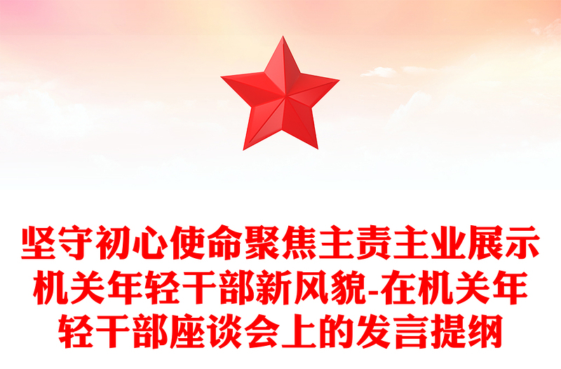 坚守初心使命聚焦主责主业展示机关年轻干部新风貌-在机关年轻干部座谈会上的发言提纲